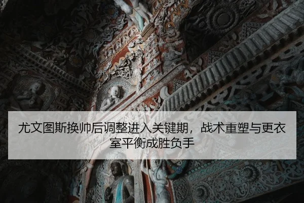尤文图斯换帅后调整进入关键期，战术重塑与更衣室平衡成胜负手